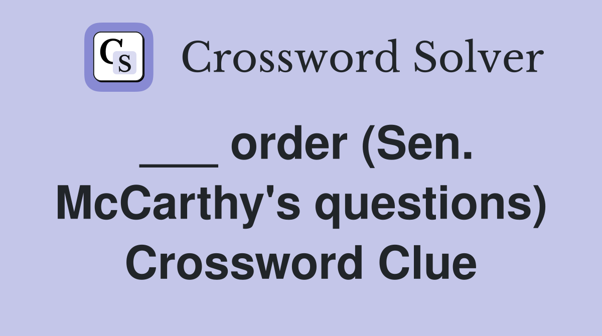 ___ order (Sen. McCarthy's questions) Crossword Clue