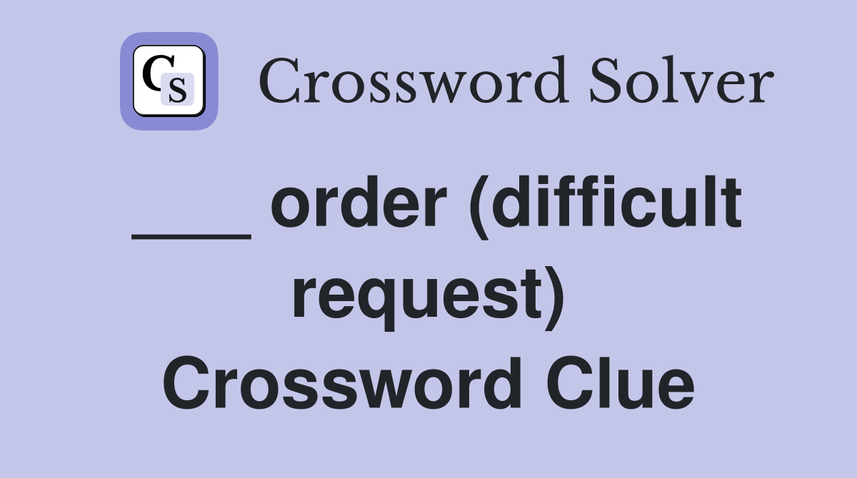 ___ order (difficult request) Crossword Clue