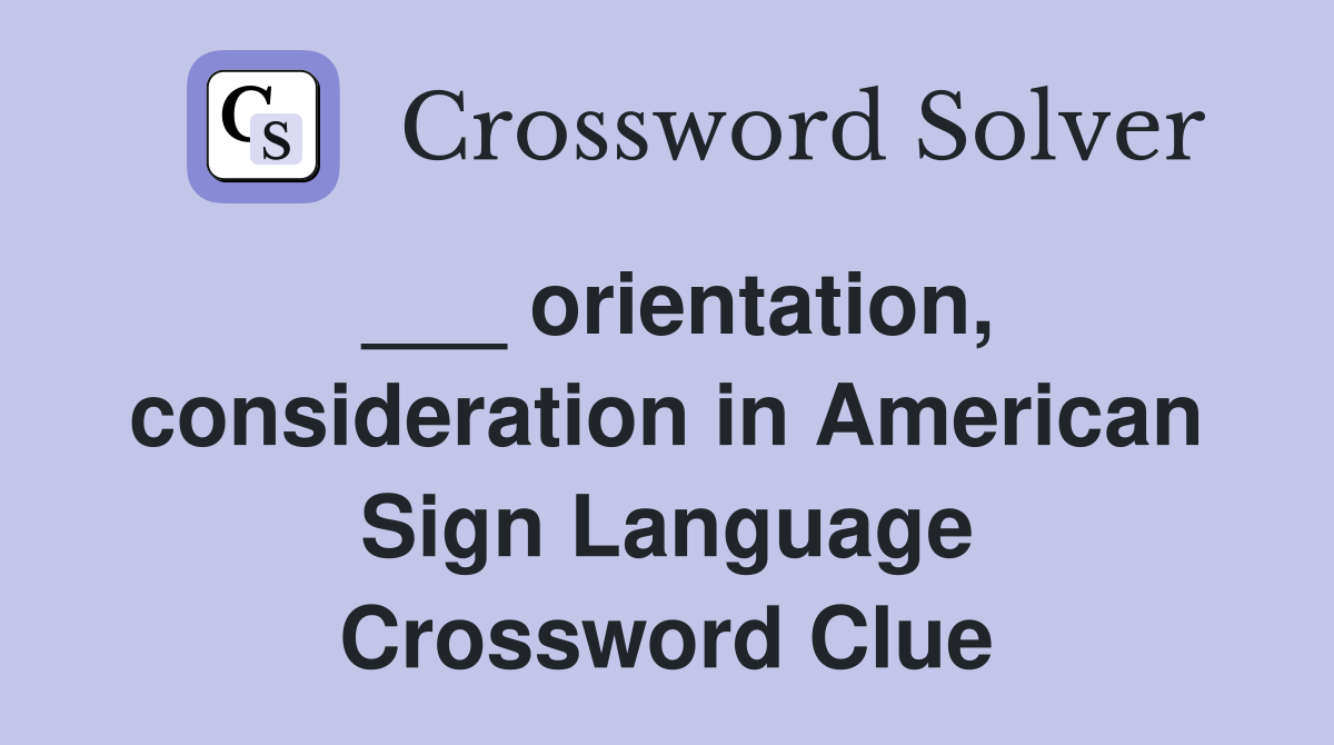 ___ orientation, consideration in American Sign Language Crossword Clue