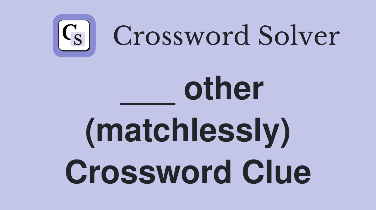 ___ other (matchlessly) Crossword Clue