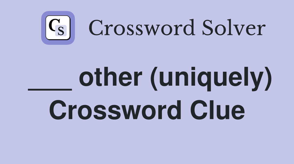 ___ other (uniquely) Crossword Clue