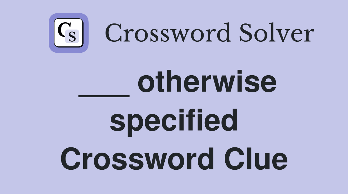 ___ otherwise specified Crossword Clue