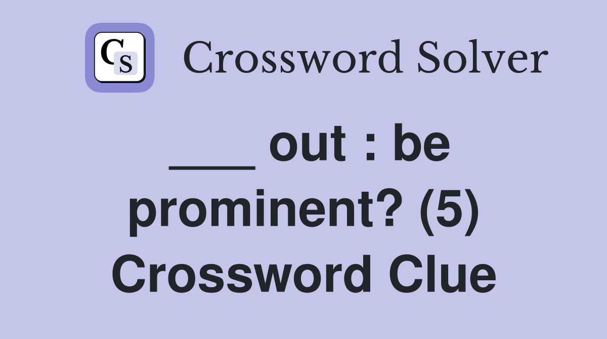 ___ out : be prominent? (5) Crossword Clue