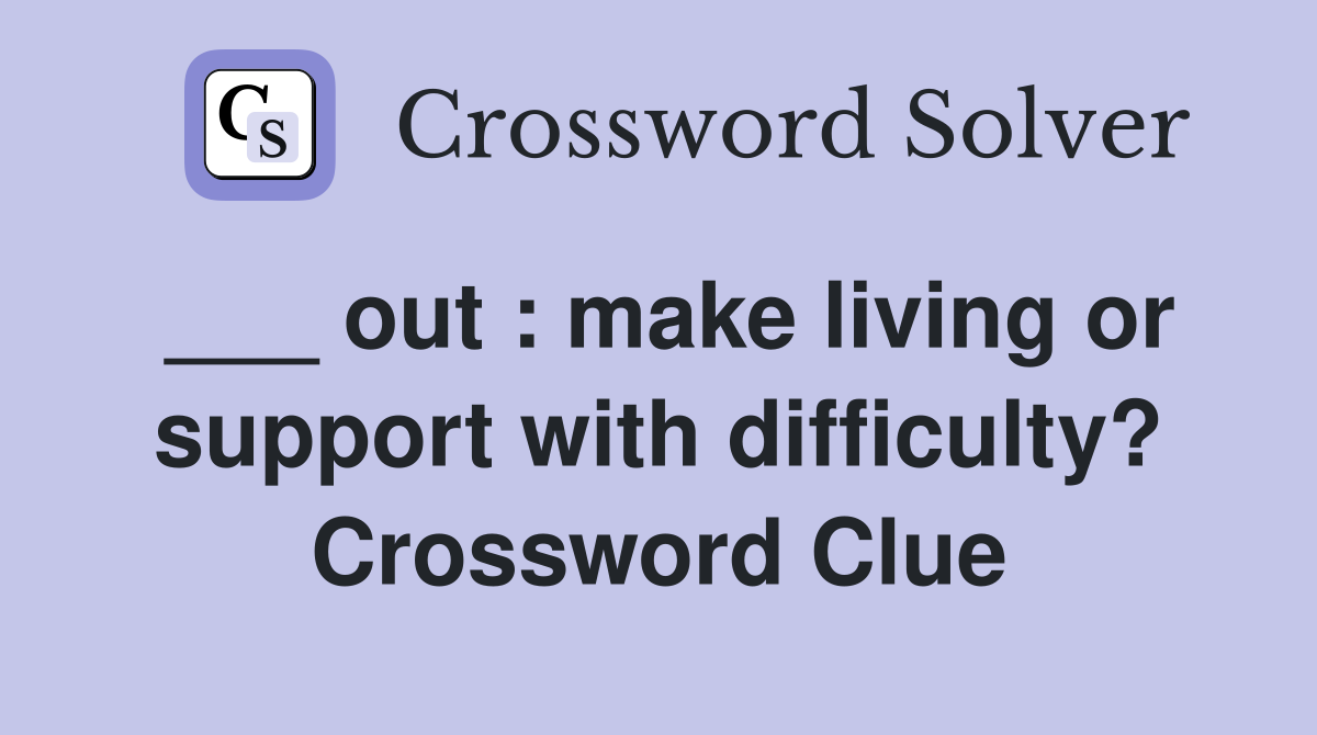 ___ out : make living or support with difficulty? Crossword Clue