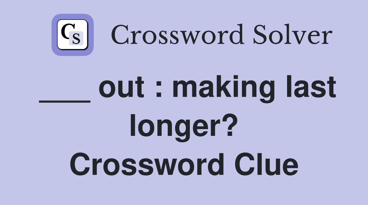 ___ out : making last longer? Crossword Clue