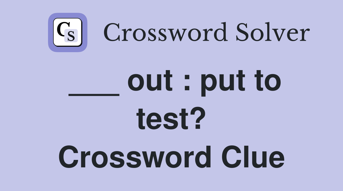 ___ out : put to test? Crossword Clue
