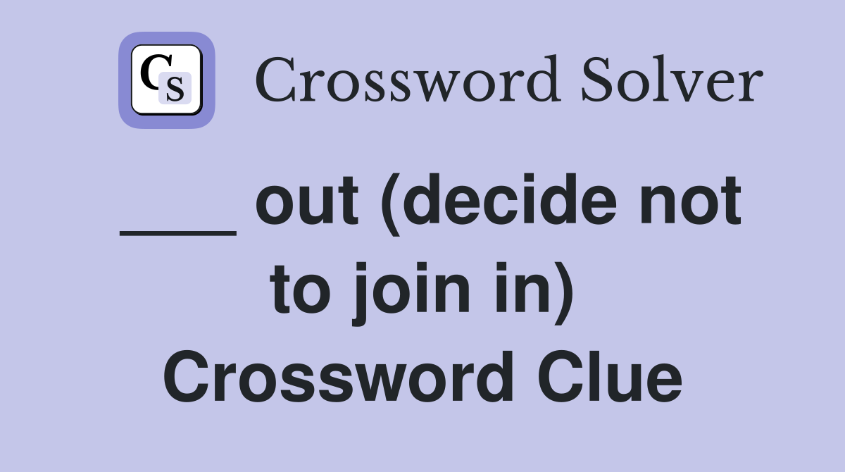 ___ out (decide not to join in) Crossword Clue