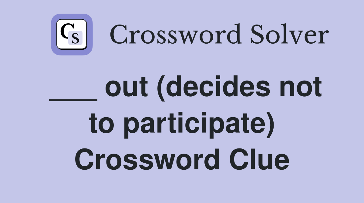 ___ out (decides not to participate) Crossword Clue
