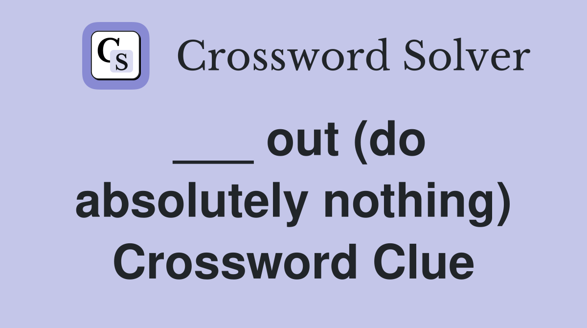 ___ out (do absolutely nothing) Crossword Clue