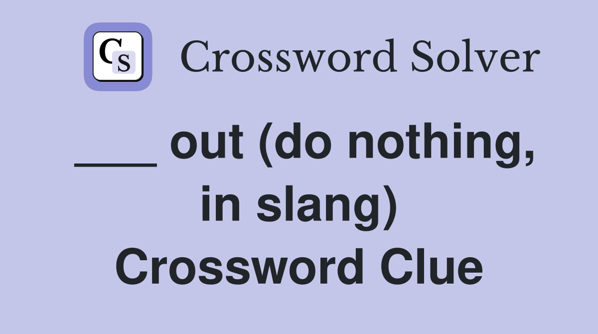 ___ out (do nothing, in slang) Crossword Clue