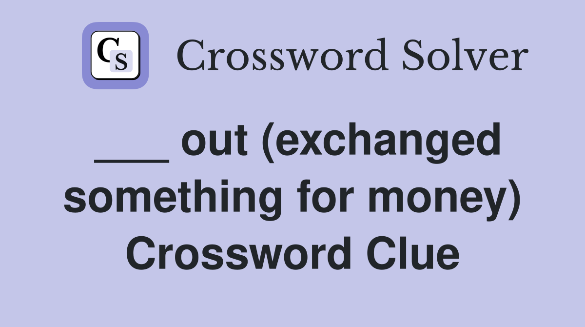 ___ out (exchanged something for money) Crossword Clue