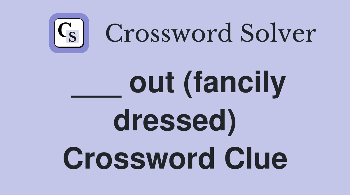 ___ out (fancily dressed) Crossword Clue