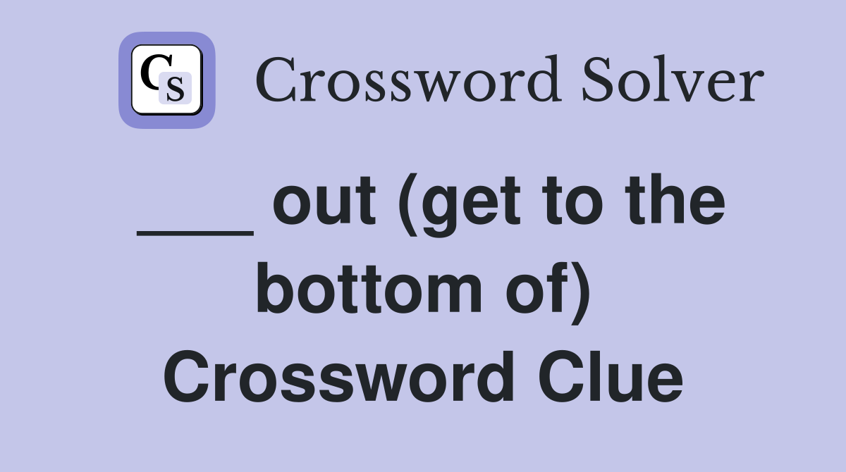 ___ out (get to the bottom of) Crossword Clue
