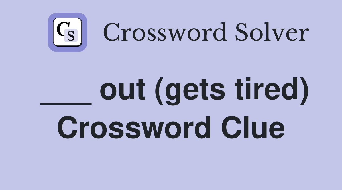 ___ out (gets tired) Crossword Clue