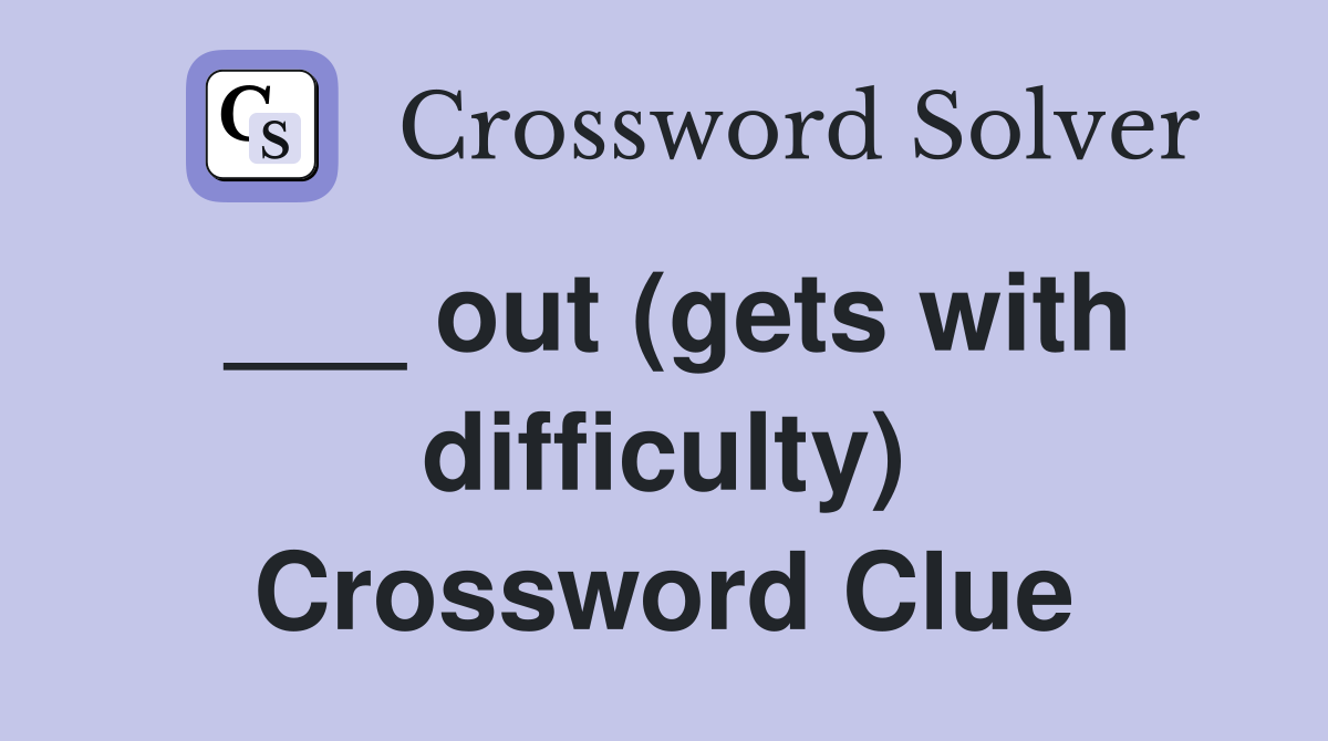 ___ out (gets with difficulty) Crossword Clue