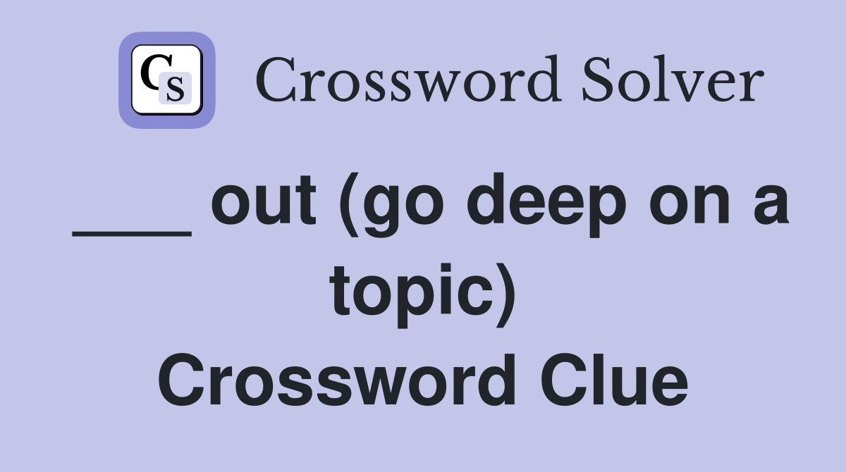 ___ out (go deep on a topic) Crossword Clue