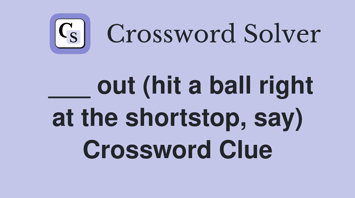___ out (hit a ball right at the shortstop, say) Crossword Clue