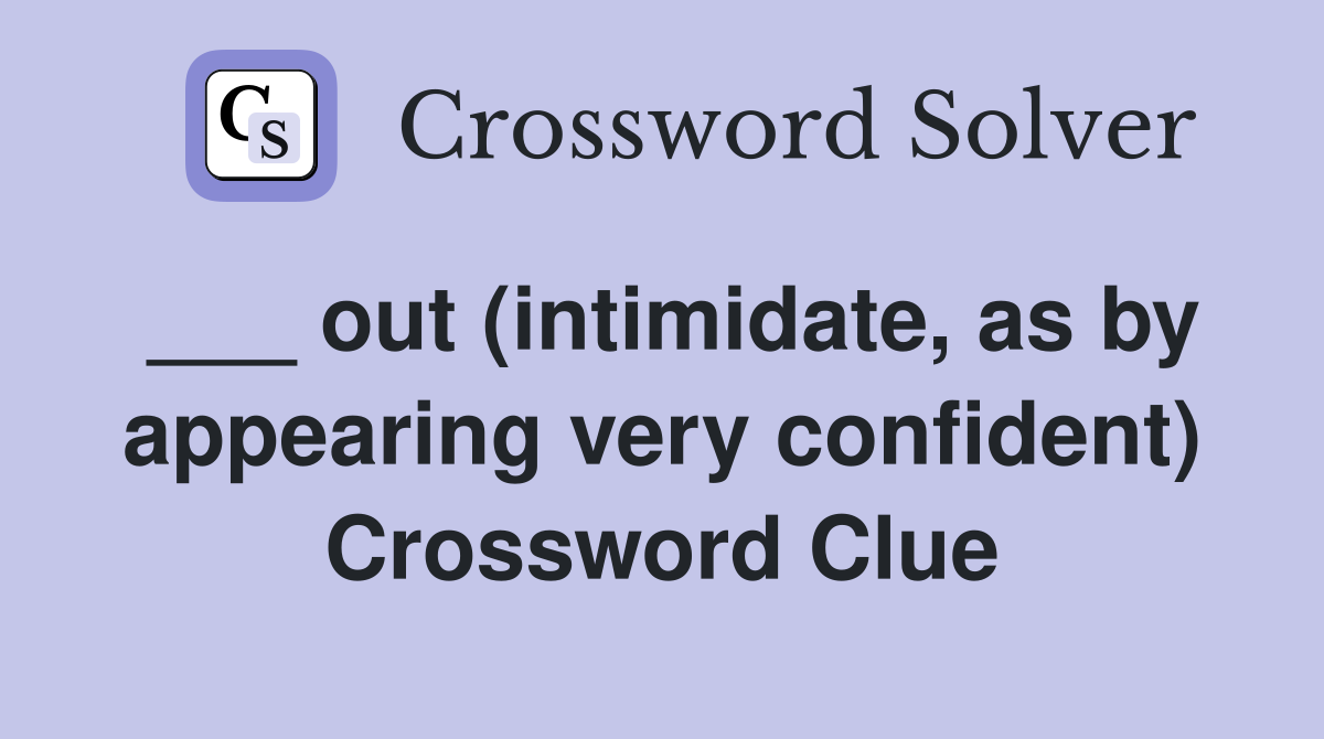 ___ out (intimidate, as by appearing very confident) Crossword Clue