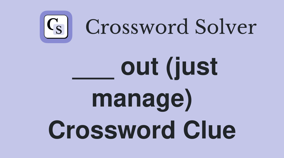 ___ out (just manage) Crossword Clue