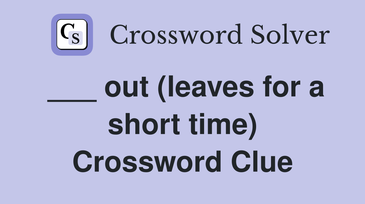 ___ out (leaves for a short time) Crossword Clue