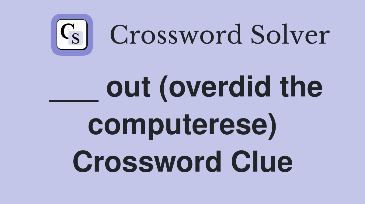 ___ out (overdid the computerese) Crossword Clue