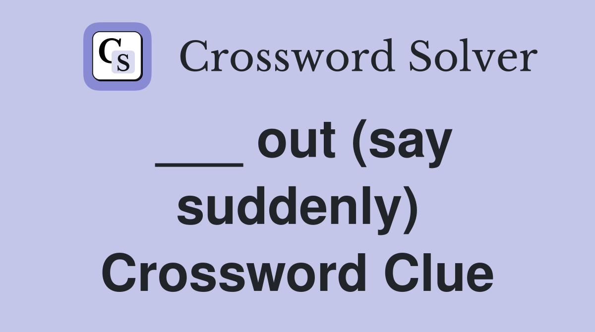 ___ out (say suddenly) Crossword Clue