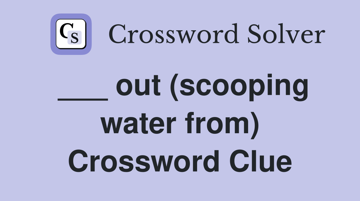 ___ out (scooping water from) Crossword Clue