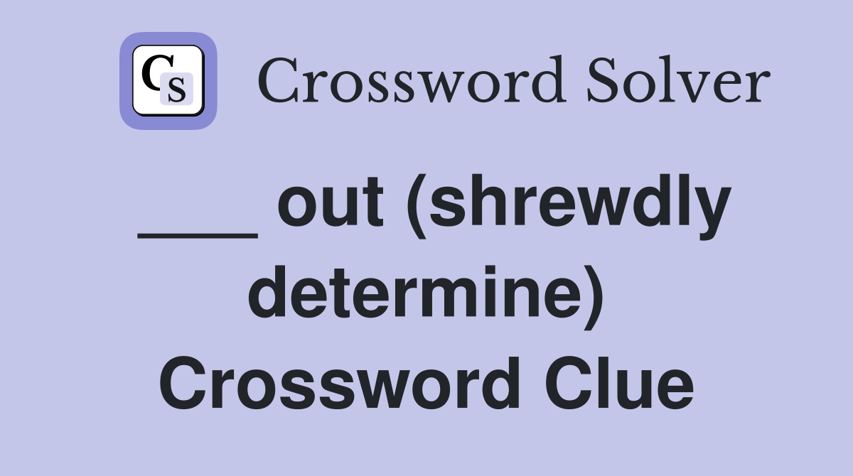 ___ out (shrewdly determine) Crossword Clue