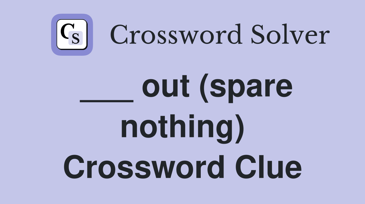___ out (spare nothing) Crossword Clue