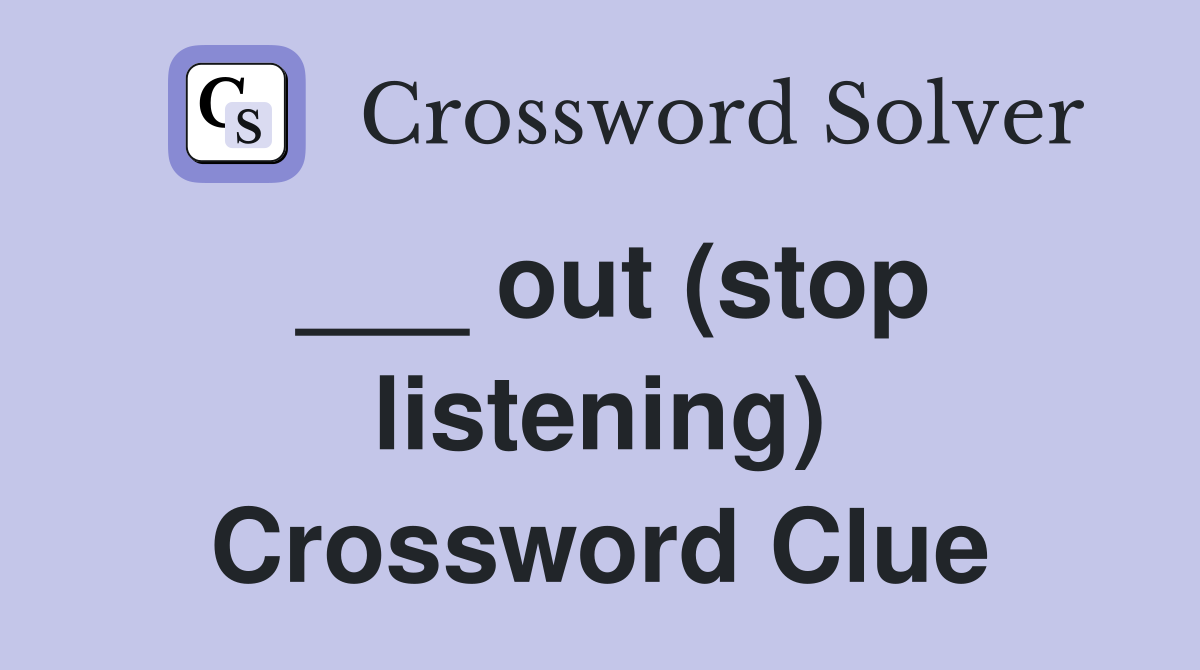 ___ out (stop listening) Crossword Clue