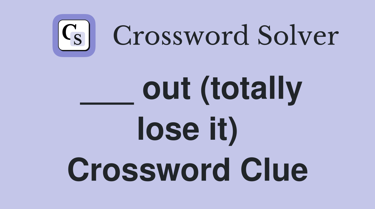 ___ out (totally lose it) Crossword Clue