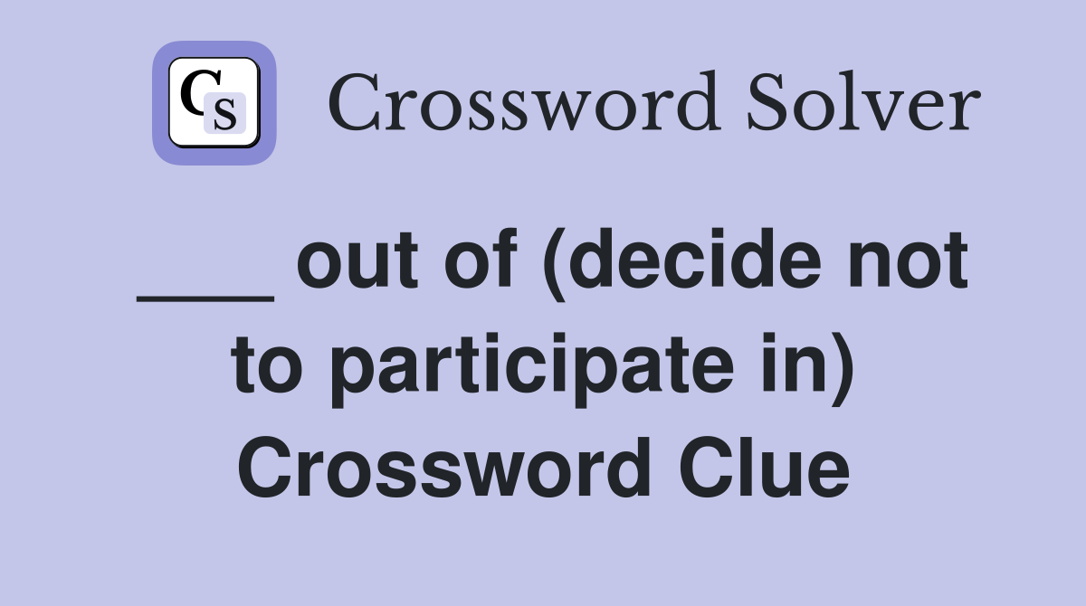 ___ out of (decide not to participate in) Crossword Clue