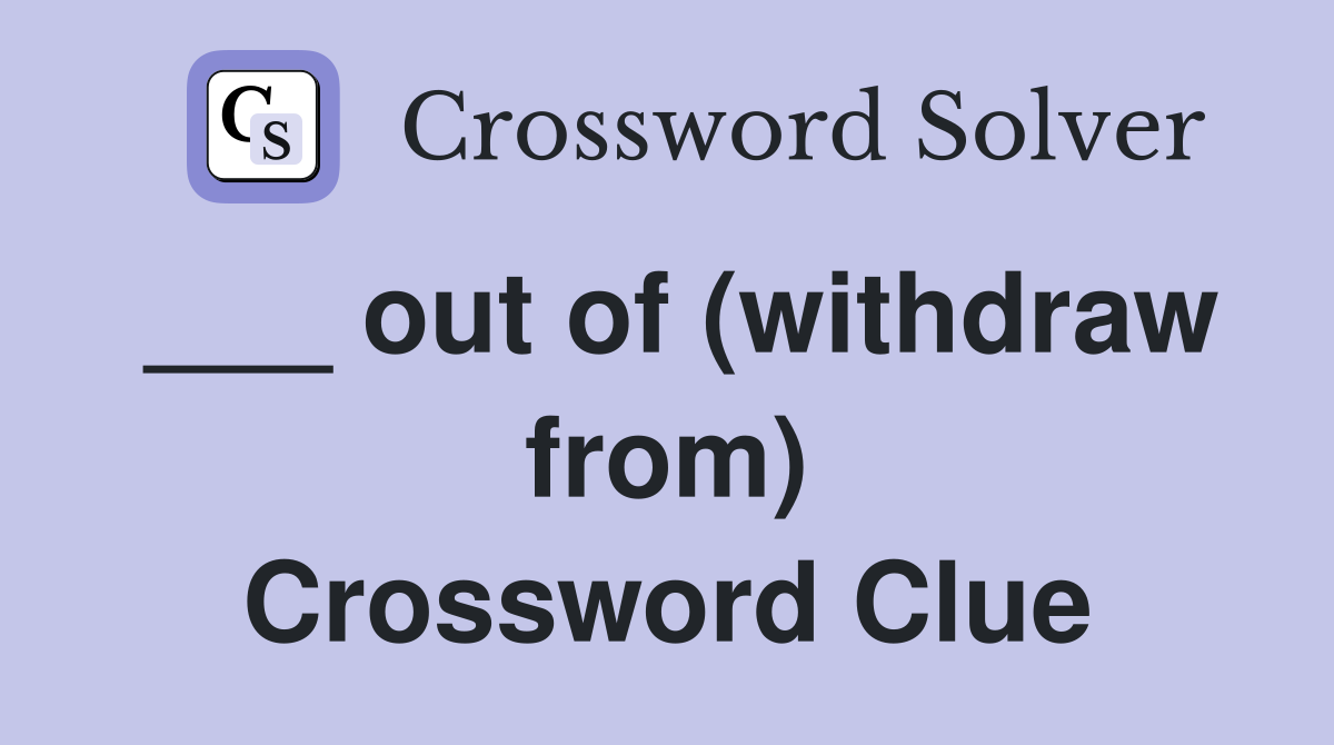 ___ out of (withdraw from) Crossword Clue