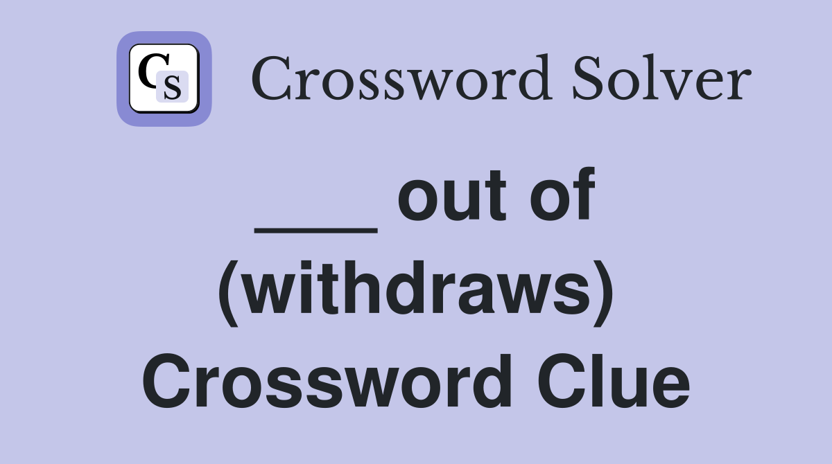 ___ out of (withdraws) Crossword Clue