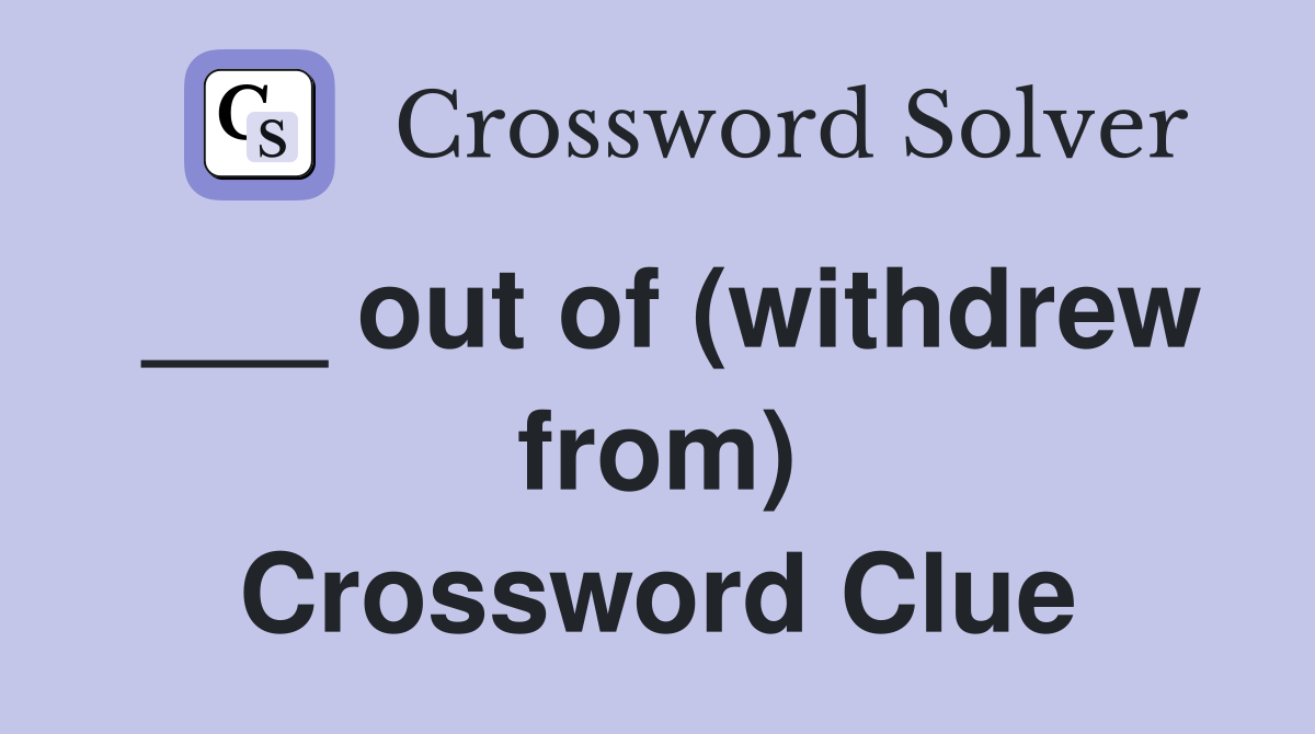 ___ out of (withdrew from) Crossword Clue