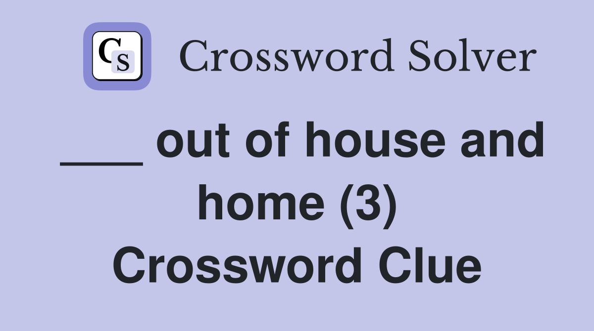 ___ out of house and home (3) Crossword Clue