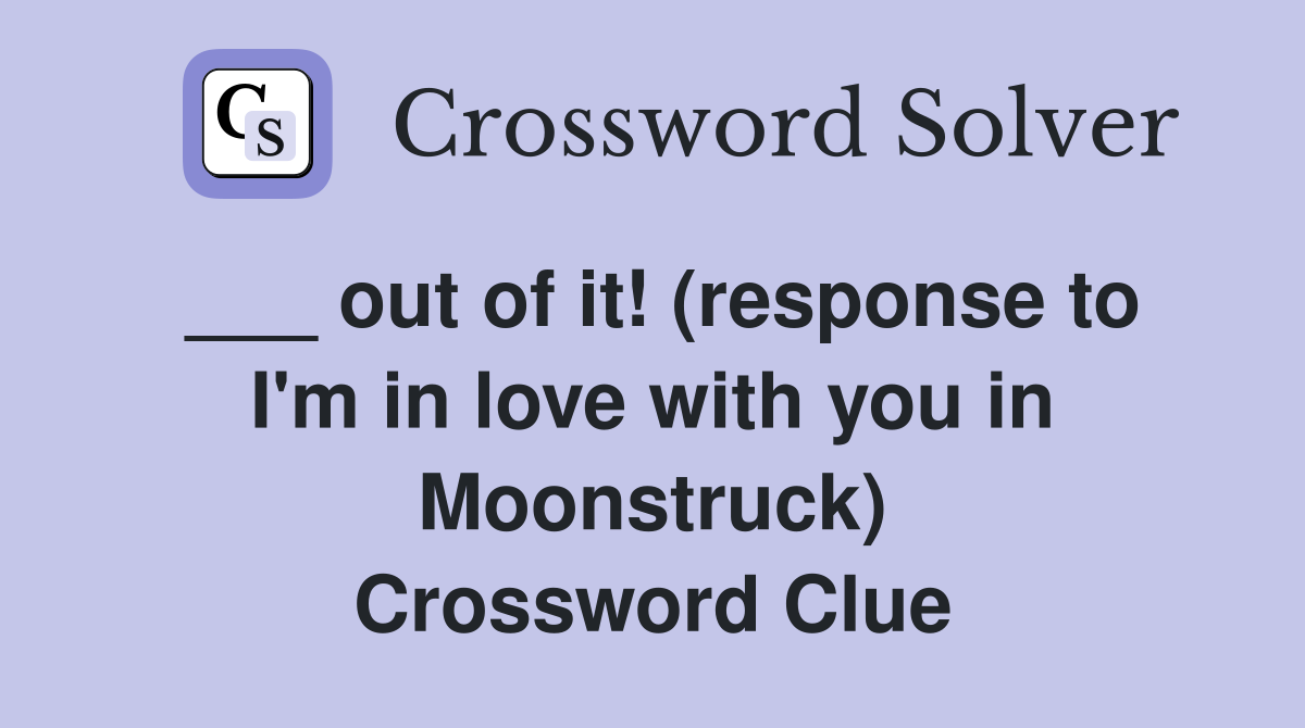 ___ out of it! (response to I'm in love with you in Moonstruck) Crossword Clue