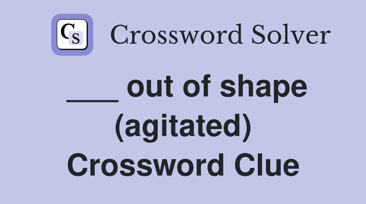 ___ out of shape (agitated) Crossword Clue