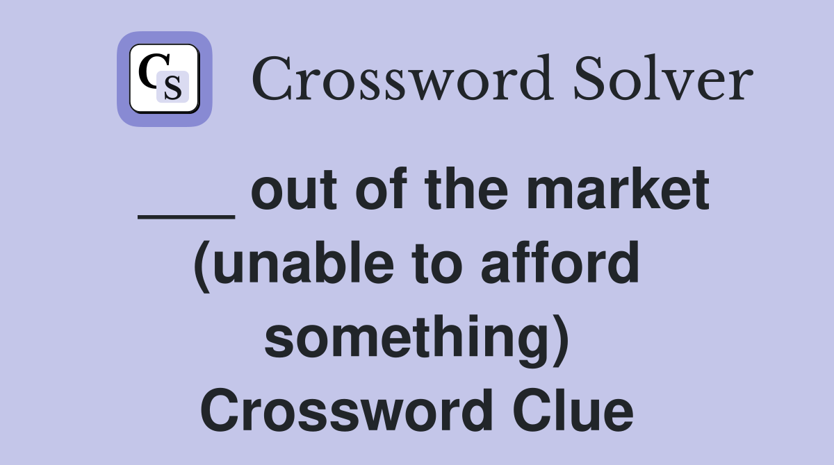 ___ out of the market (unable to afford something) Crossword Clue