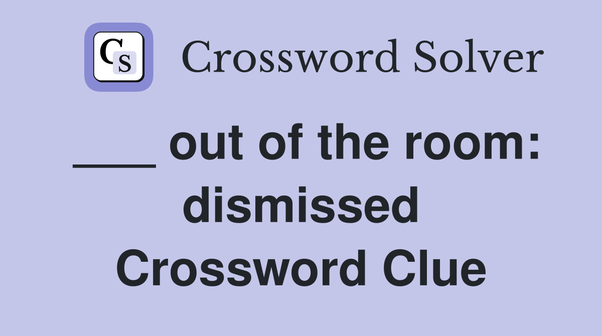 ___ out of the room: dismissed Crossword Clue