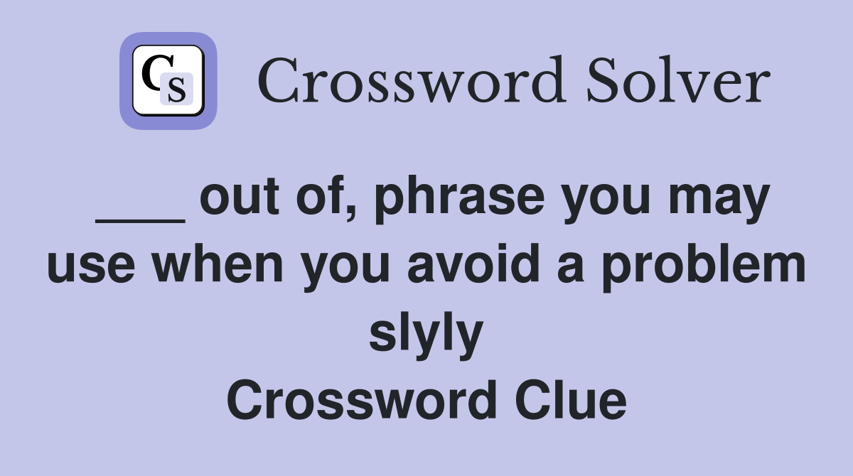 ___ out of, phrase you may use when you avoid a problem slyly Crossword Clue