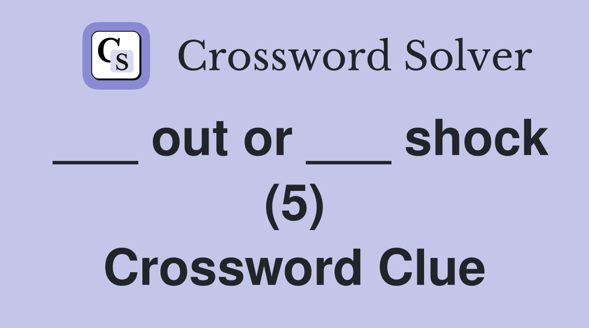 ___ out or ___ shock (5) Crossword Clue