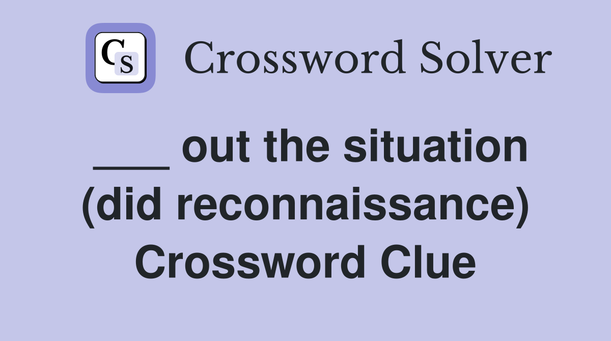 ___ out the situation (did reconnaissance) Crossword Clue