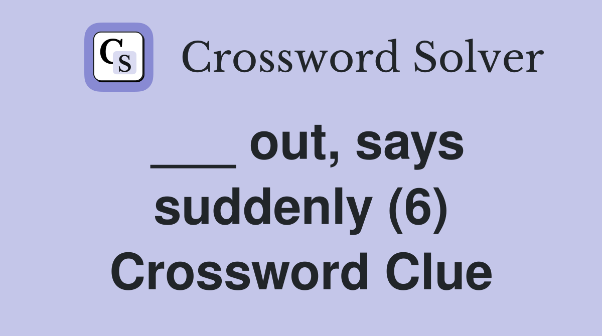 ___ out, says suddenly (6) Crossword Clue
