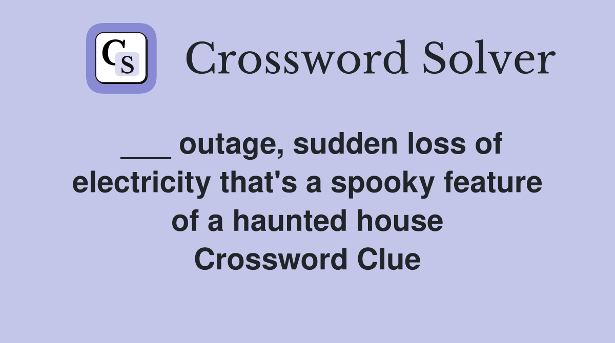 ___ outage, sudden loss of electricity that's a spooky feature of a haunted house Crossword Clue