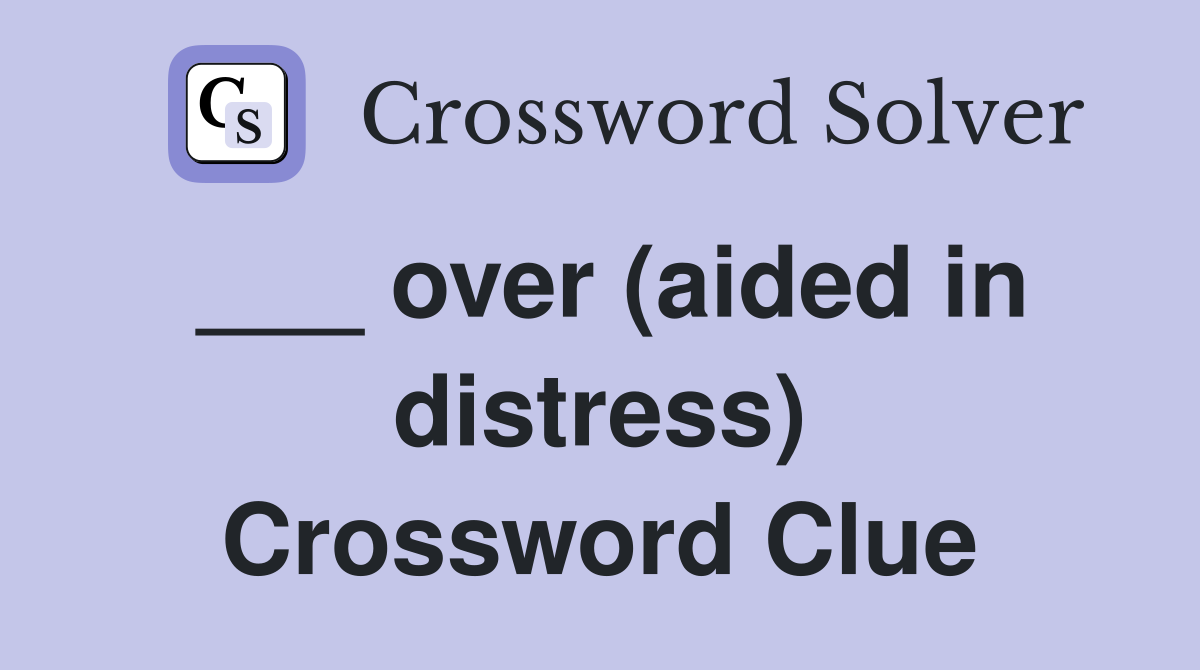 ___ over (aided in distress) Crossword Clue