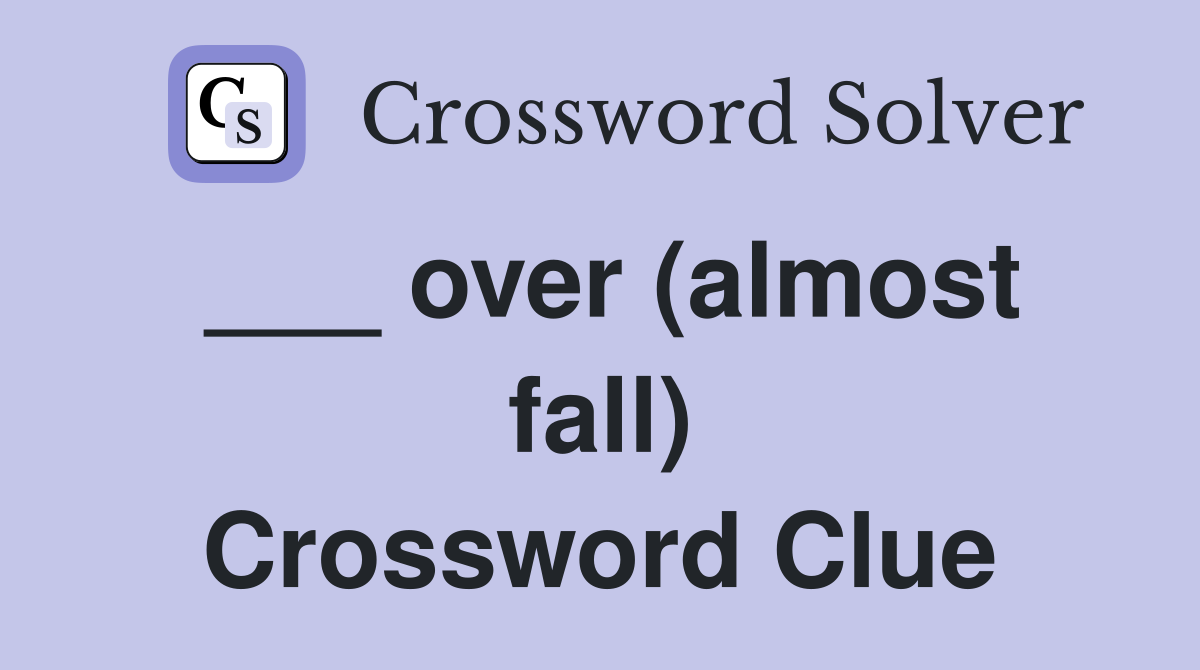 ___ over (almost fall) Crossword Clue