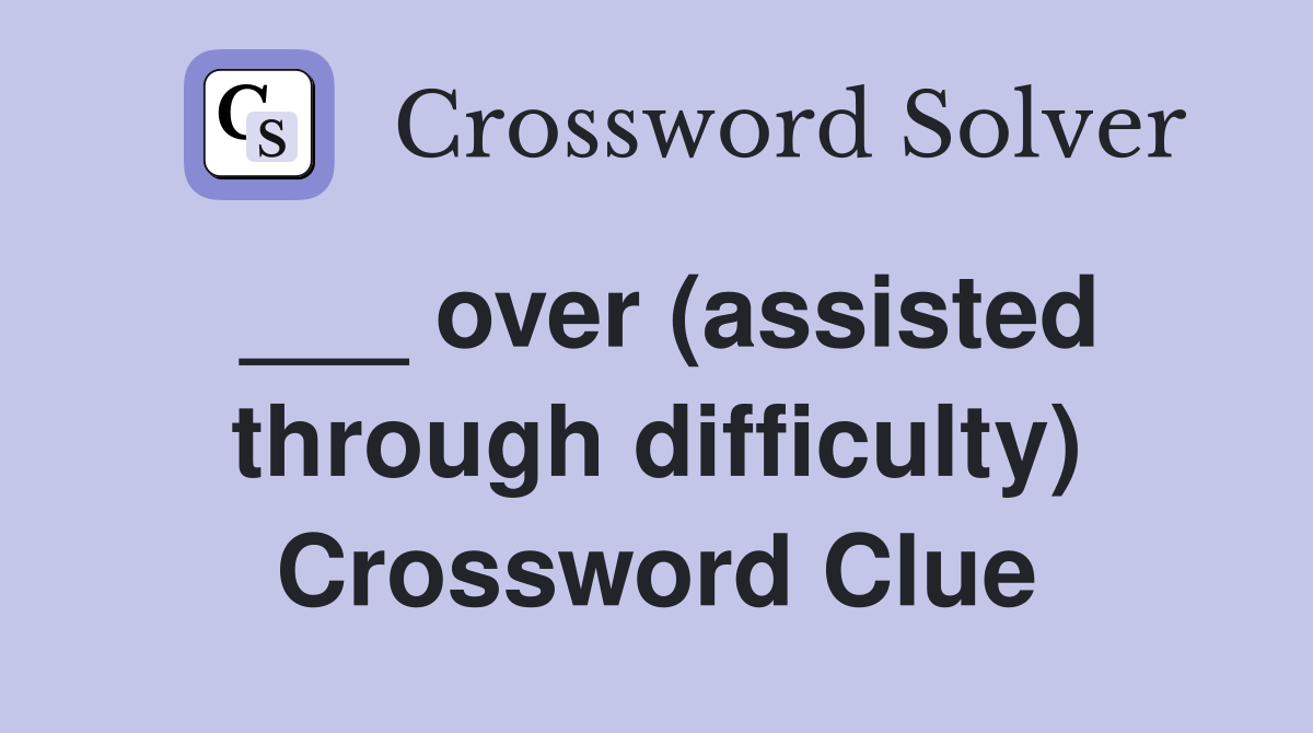 ___ over (assisted through difficulty) Crossword Clue