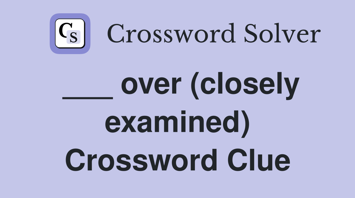 ___ over (closely examined) Crossword Clue