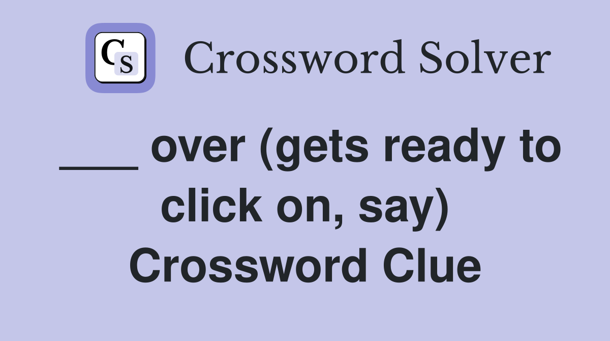 ___ over (gets ready to click on, say) Crossword Clue